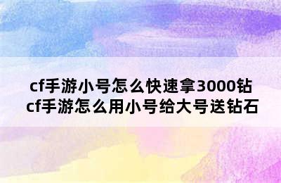 cf手游小号怎么快速拿3000钻 cf手游怎么用小号给大号送钻石